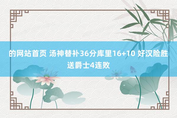 的网站首页 汤神替补36分库里16+10 好汉险胜送爵士4连败