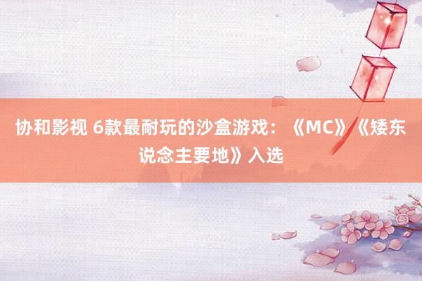 协和影视 6款最耐玩的沙盒游戏：《MC》《矮东说念主要地》入选