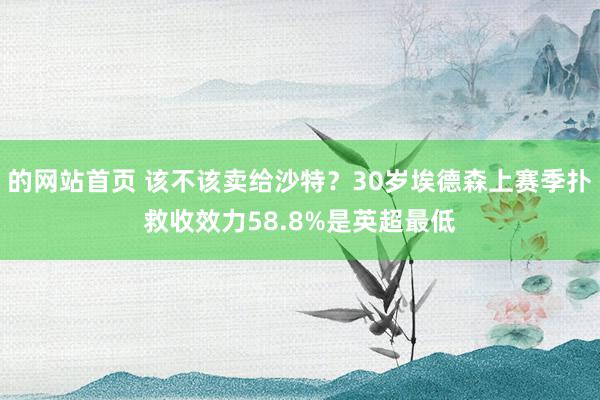 的网站首页 该不该卖给沙特？30岁埃德森上赛季扑救收效力58.8%是英超最低