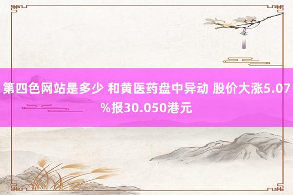 第四色网站是多少 和黄医药盘中异动 股价大涨5.07%报30.050港元