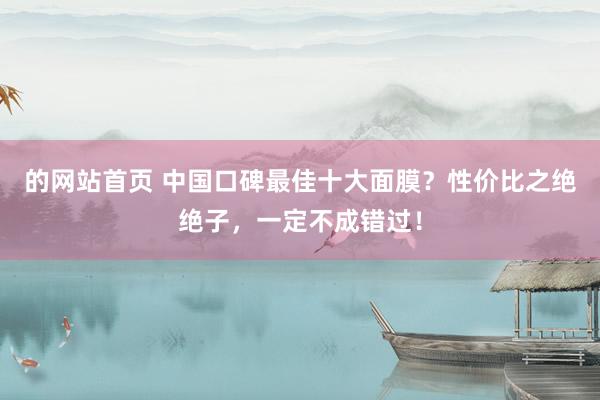 的网站首页 中国口碑最佳十大面膜？性价比之绝绝子，一定不成错过！