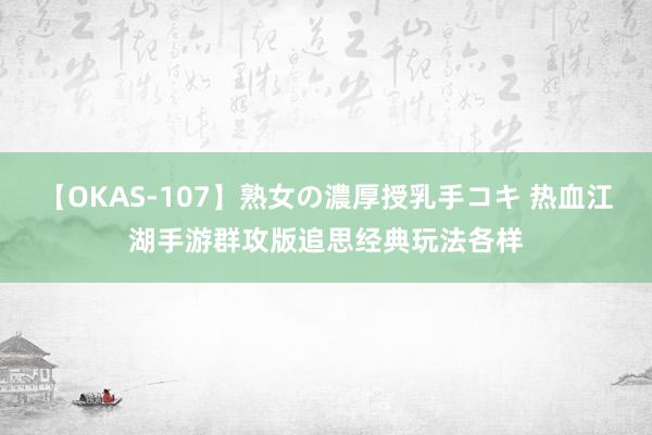 【OKAS-107】熟女の濃厚授乳手コキ 热血江湖手游群攻版追思经典玩法各样