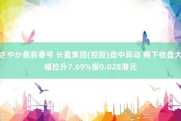 さやか最新番号 长盈集团(控股)盘中异动 阁下收盘大幅拉升7.69%报0.028港元