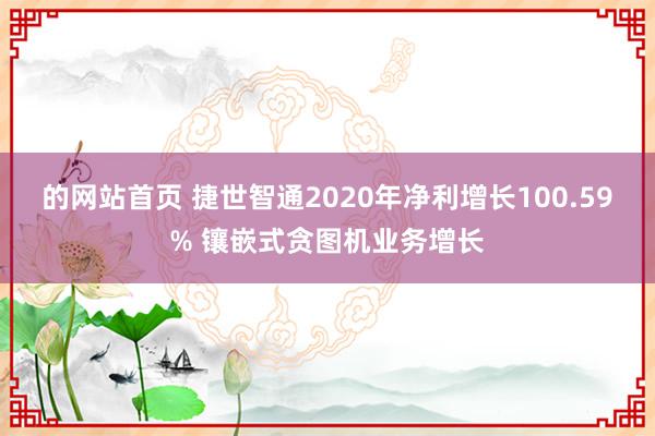 的网站首页 捷世智通2020年净利增长100.59% 镶嵌式贪图机业务增长