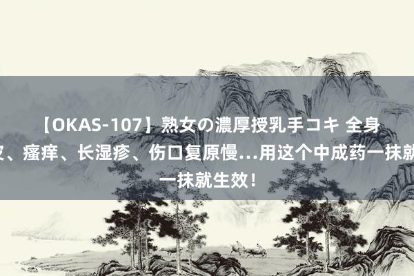 【OKAS-107】熟女の濃厚授乳手コキ 全身起干皮、瘙痒、长湿疹、伤口复原慢…用这个中成药一抹就生效！