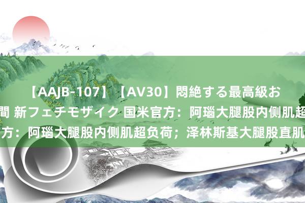 【AAJB-107】【AV30】悶絶する最高級おっぱい生々しい性交 4時間 新フェチモザイク 国米官方：阿瑙大腿股内侧肌超负荷；泽林斯基大腿股直肌拉伤