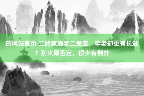 的网站首页 二胎家庭老二受宠，年老却更有长进？别火暴否定，很少有例外