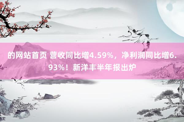 的网站首页 营收同比增4.59%，净利润同比增6.93%！新洋丰半年报出炉