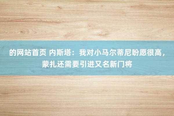 的网站首页 内斯塔：我对小马尔蒂尼盼愿很高，蒙扎还需要引进又名新门将