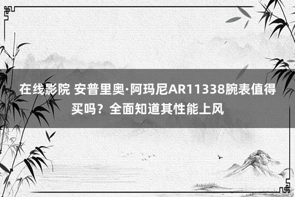 在线影院 安普里奥·阿玛尼AR11338腕表值得买吗？全面知道其性能上风