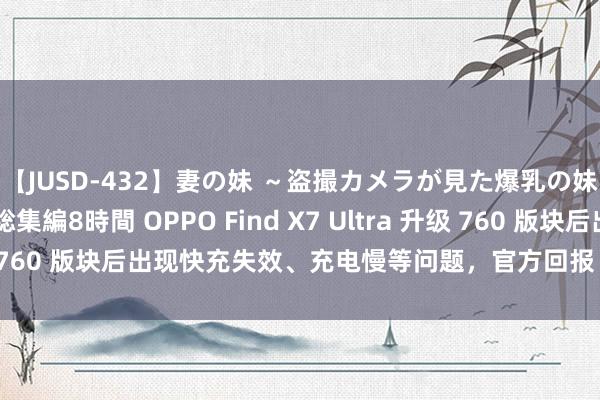 【JUSD-432】妻の妹 ～盗撮カメラが見た爆乳の妹を襲う男の遍歴～ 総集編8時間 OPPO Find X7 Ultra 升级 760 版块后出现快充失效、充电慢等问题，官方回报“正在惩办中”