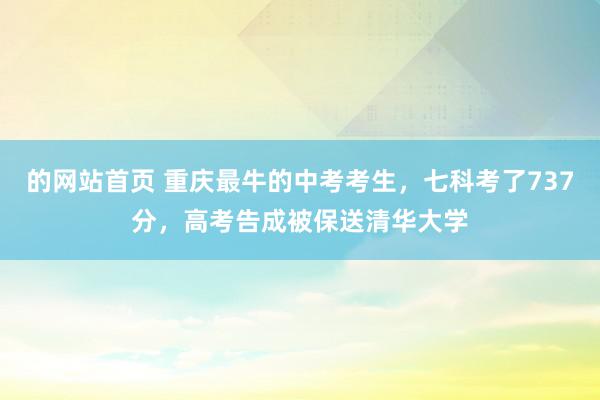 的网站首页 重庆最牛的中考考生，七科考了737分，高考告成被保送清华大学