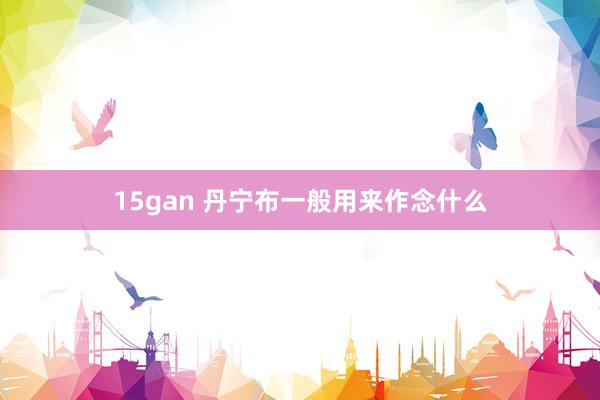 15gan 丹宁布一般用来作念什么