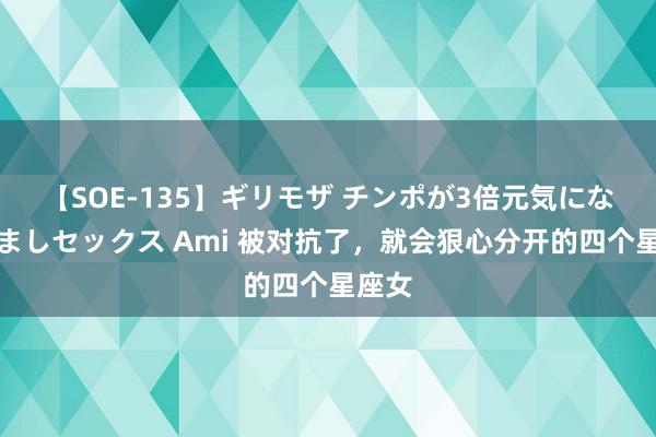 【SOE-135】ギリモザ チンポが3倍元気になる励ましセックス Ami 被对抗了，就会狠心分开的四个星座女