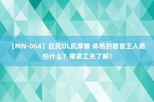 【MN-064】巨尻OL尻摩擦 体格的器官王人最怕什么？攥紧工夫了解！