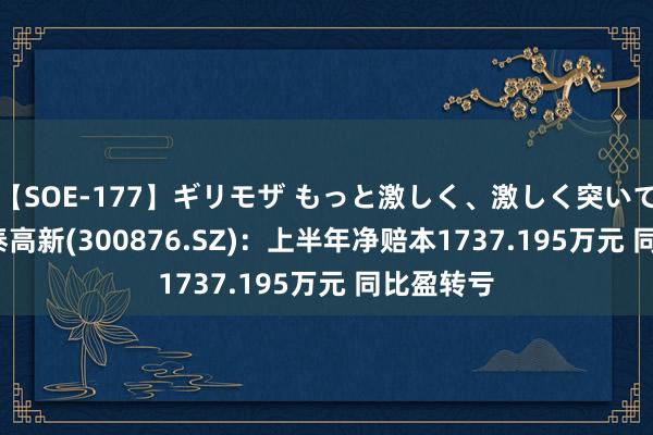 【SOE-177】ギリモザ もっと激しく、激しく突いて Ami 蒙泰高新(300876.SZ)：上半年净赔本1737.195万元 同比盈转亏