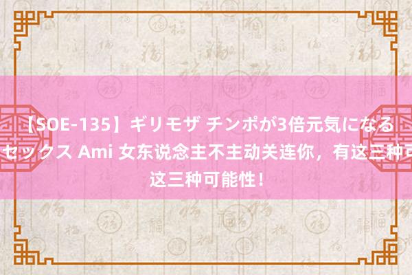 【SOE-135】ギリモザ チンポが3倍元気になる励ましセックス Ami 女东说念主不主动关连你，有这三种可能性！