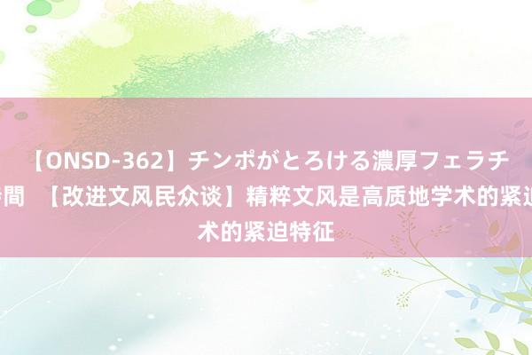 【ONSD-362】チンポがとろける濃厚フェラチオ4時間  【改进文风民众谈】精粹文风是高质地学术的紧迫特征